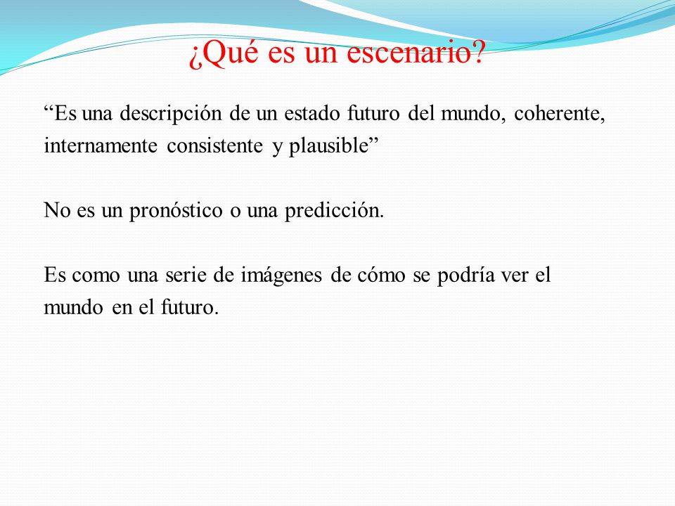 ¿Qué es un escenario Es una descripción de un estado futuro del mundo, coherente, internamente consistente y plausible