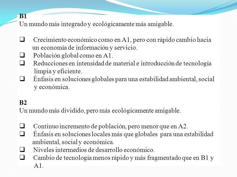 B1 Un mundo más integrado y ecológicamente más amigable. Crecimiento económico como en A1, pero con rápido cambio hacia.
