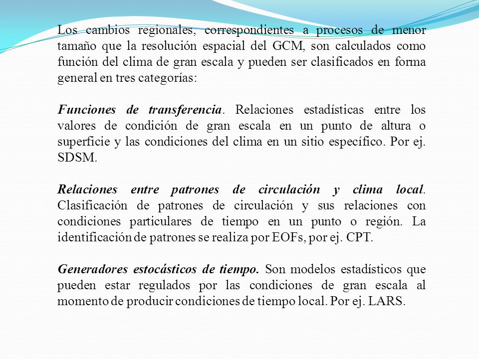 Los cambios regionales, correspondientes a procesos de menor tamaño que la resolución espacial del GCM, son calculados como función del clima de gran escala y pueden ser clasificados en forma general en tres categorías: