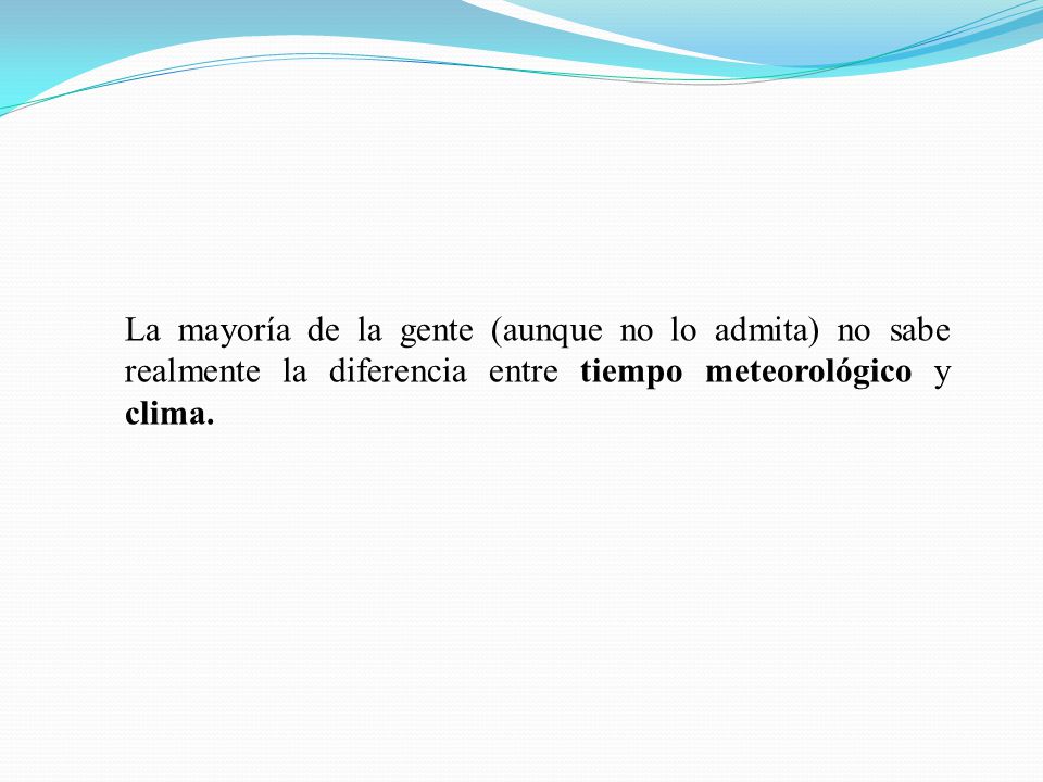 La mayoría de la gente (aunque no lo admita) no sabe realmente la diferencia entre tiempo meteorológico y clima.