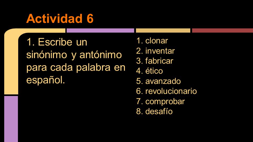 Actividad 6 1. Escribe un sinónimo y antónimo para cada palabra en español. 1. clonar. 2. inventar.