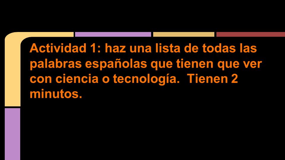 Actividad 1: haz una lista de todas las palabras españolas que tienen que ver con ciencia o tecnología.