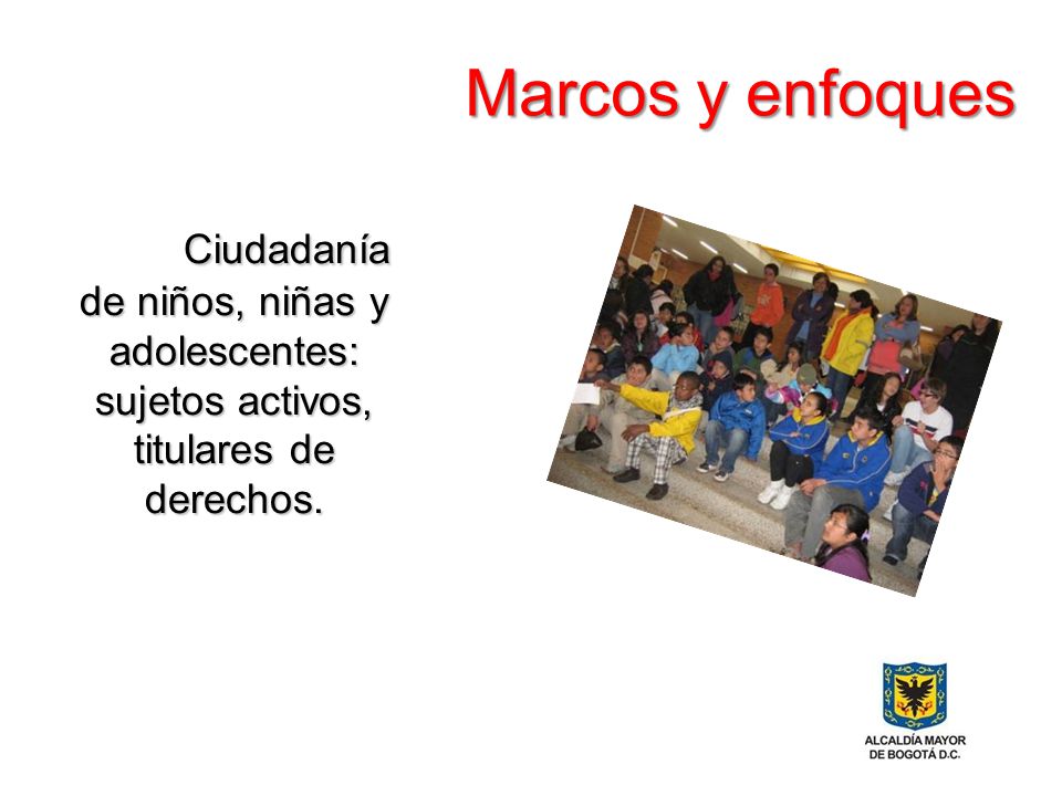 Marcos y enfoques Ciudadanía de niños, niñas y adolescentes: sujetos activos, titulares de derechos.