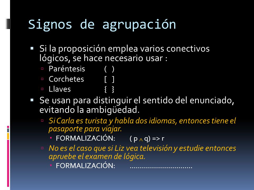 Signos de agrupación Si la proposición emplea varios conectivos lógicos, se hace necesario usar : Paréntesis ( )
