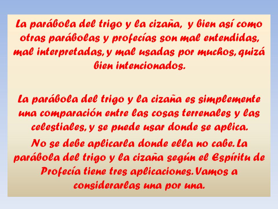 La parábola del trigo y la cizaña, y bien así como otras parábolas y profecías son mal entendidas, mal interpretadas, y mal usadas por muchos, quizá bien intencionados.