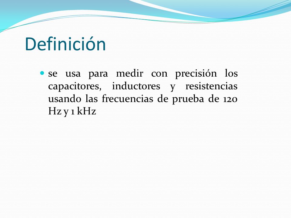 Definición se usa para medir con precisión los capacitores, inductores y resistencias usando las frecuencias de prueba de 120 Hz y 1 kHz.