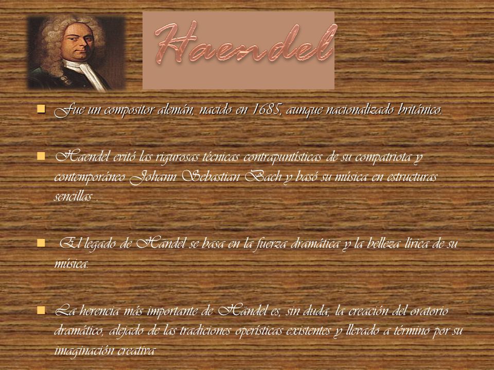 Haendel Fue un compositor alemán, nacido en 1685, aunque nacionalizado británico.