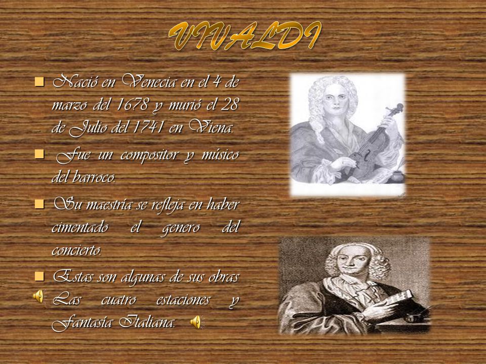 VIVALDI Nació en Venecia en el 4 de marzo del 1678 y murió el 28 de Julio del 1741 en Viena. Fue un compositor y músico del barroco.