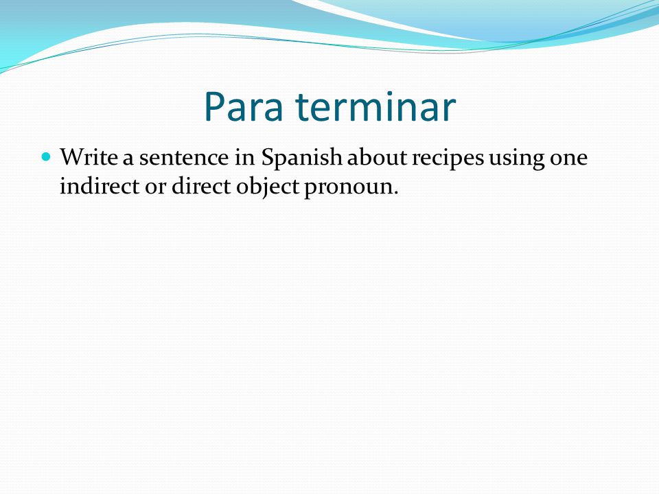 Para terminar Write a sentence in Spanish about recipes using one indirect or direct object pronoun.