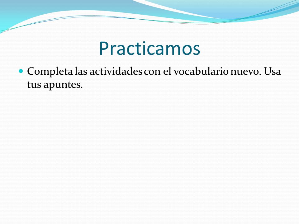 Practicamos Completa las actividades con el vocabulario nuevo. Usa tus apuntes.