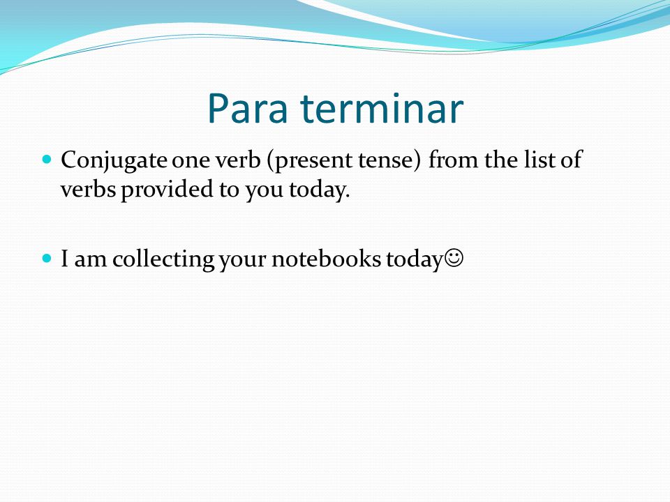 Para terminar Conjugate one verb (present tense) from the list of verbs provided to you today.