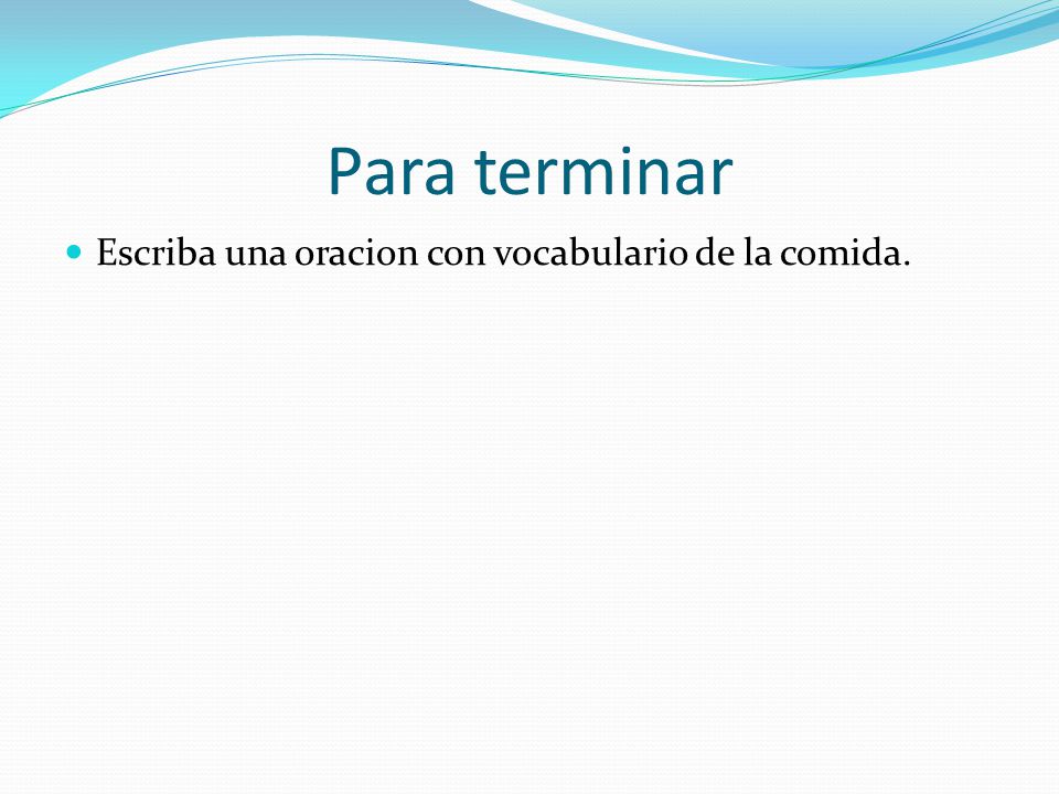 Para terminar Escriba una oracion con vocabulario de la comida.