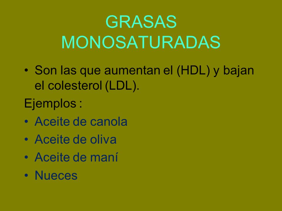 GRASAS MONOSATURADAS Son las que aumentan el (HDL) y bajan el colesterol (LDL). Ejemplos : Aceite de canola.
