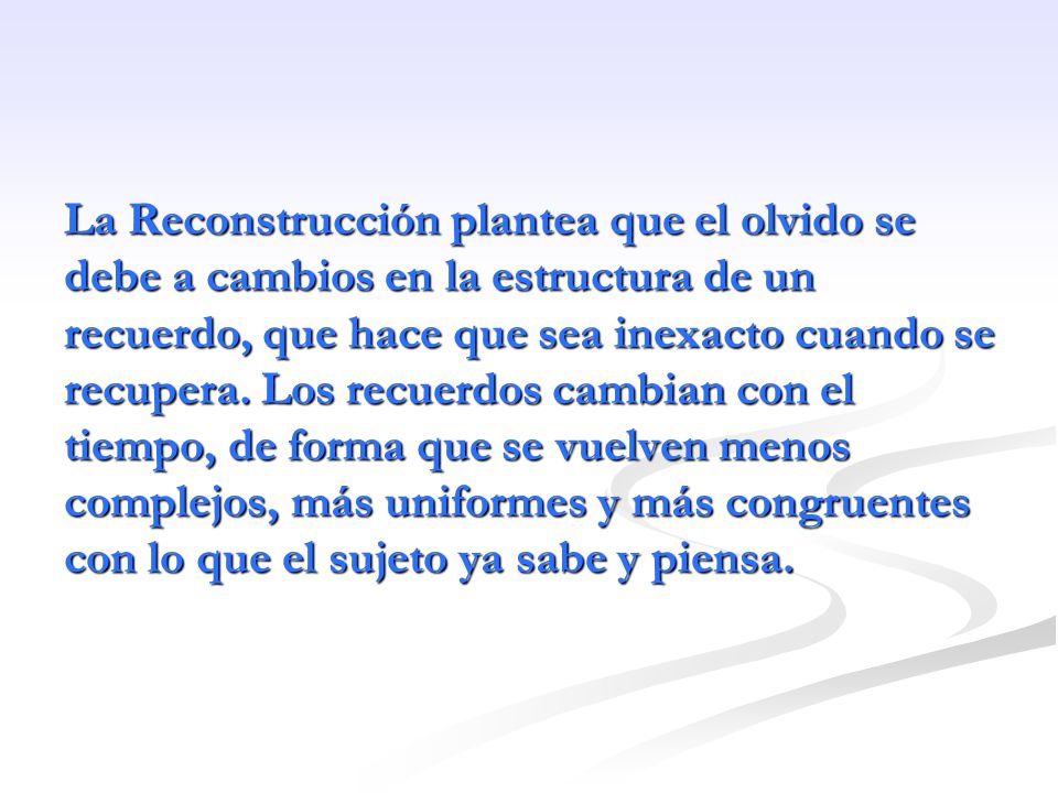 La Reconstrucción plantea que el olvido se debe a cambios en la estructura de un recuerdo, que hace que sea inexacto cuando se recupera.