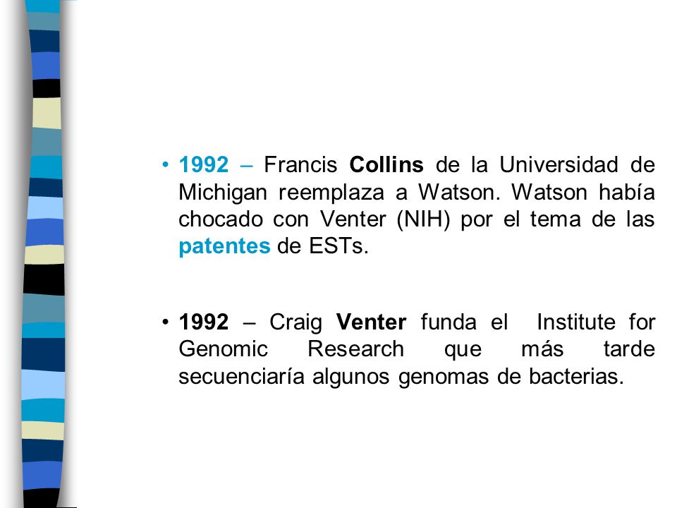 1992 – Francis Collins de la Universidad de Michigan reemplaza a Watson. Watson había chocado con Venter (NIH) por el tema de las patentes de ESTs.