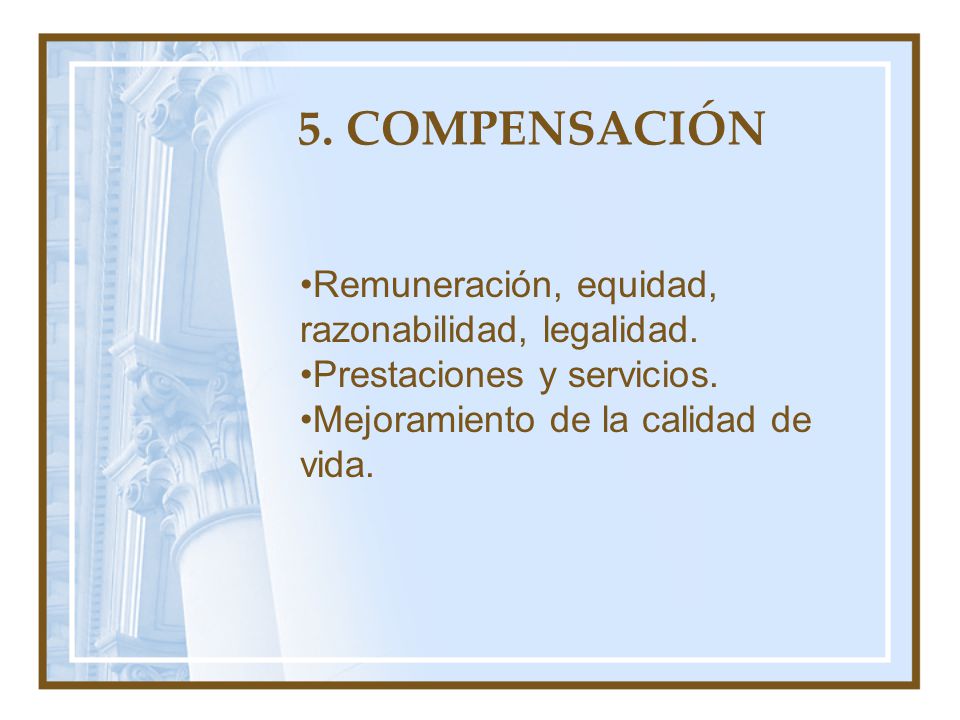 5. COMPENSACIÓN Remuneración, equidad, razonabilidad, legalidad.
