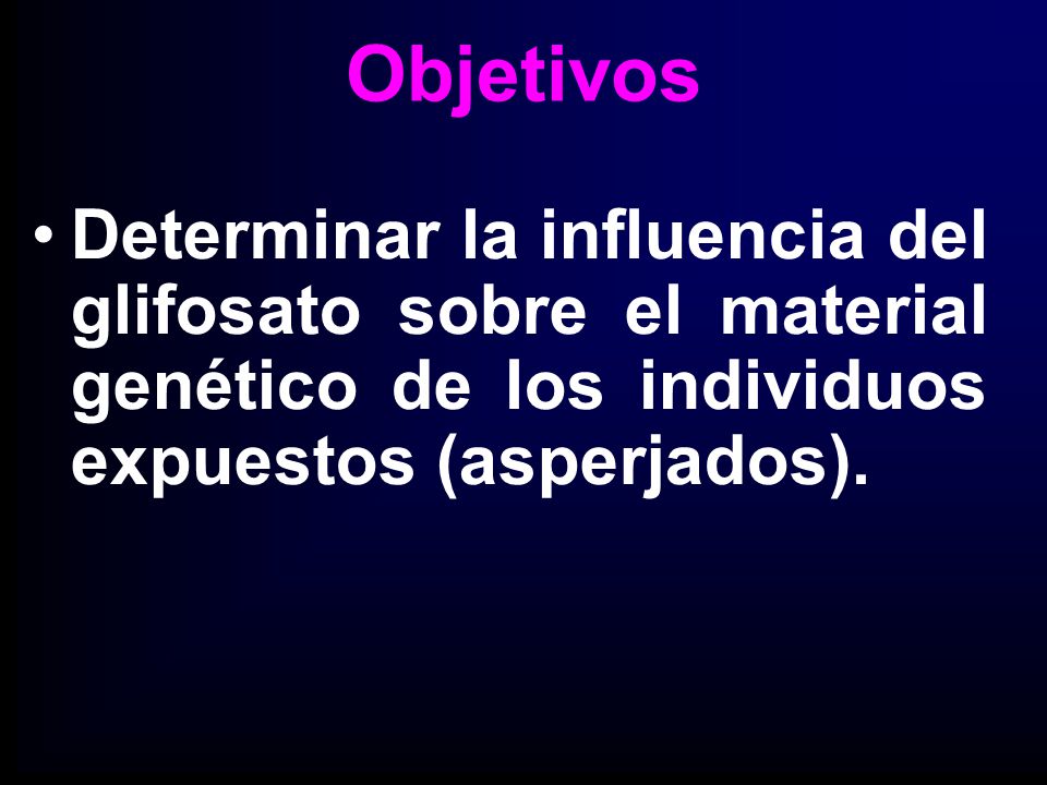 Objetivos Determinar la influencia del glifosato sobre el material genético de los individuos expuestos (asperjados).