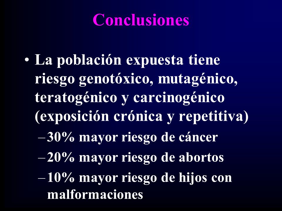 Conclusiones La población expuesta tiene riesgo genotóxico, mutagénico, teratogénico y carcinogénico (exposición crónica y repetitiva)