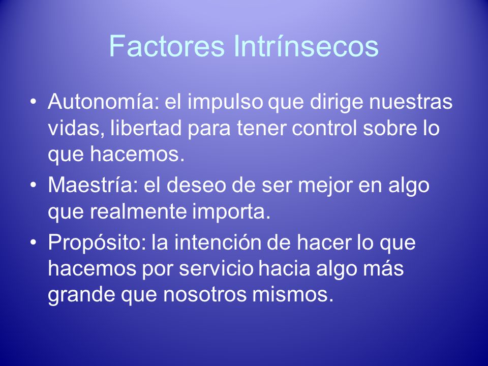 Factores Intrínsecos Autonomía: el impulso que dirige nuestras vidas, libertad para tener control sobre lo que hacemos.