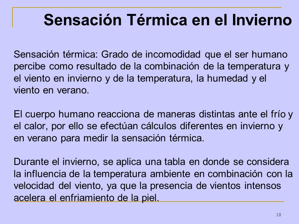 Sensación Térmica en el Invierno Sensación térmica: Grado de incomodidad que el ser humano percibe como resultado de la combinación de la temperatura y el viento en invierno y de la temperatura, la humedad y el viento en verano.