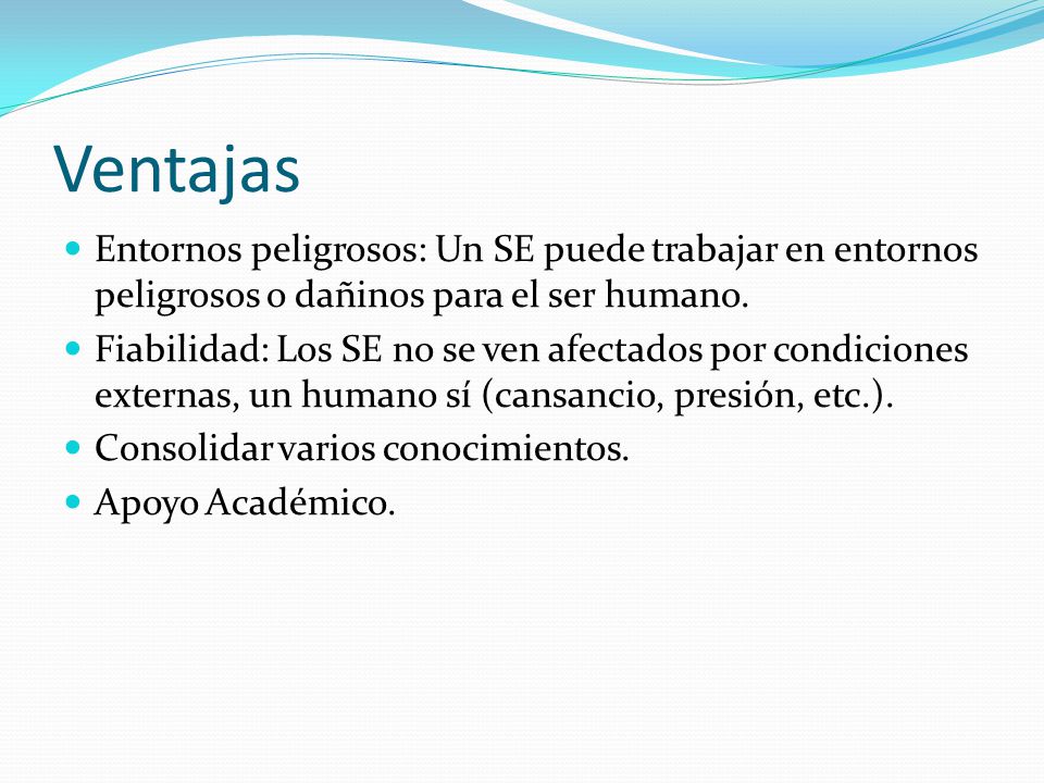 Ventajas Entornos peligrosos: Un SE puede trabajar en entornos peligrosos o dañinos para el ser humano.