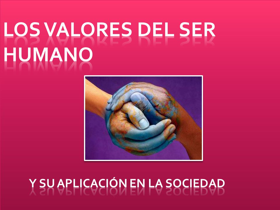 LOS VALORES DEL SER HUMANO y su aplicación en la sociedad