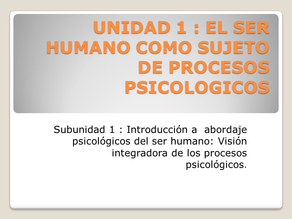 UNIDAD 1 : EL SER HUMANO COMO SUJETO DE PROCESOS PSICOLOGICOS