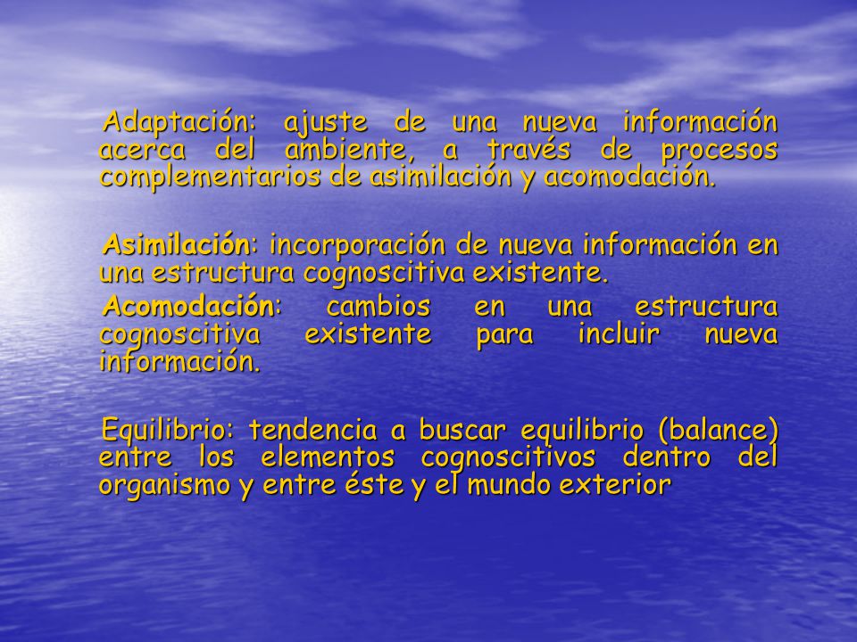 Adaptación: ajuste de una nueva información acerca del ambiente, a través de procesos complementarios de asimilación y acomodación.