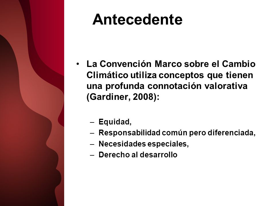 Antecedente La Convención Marco sobre el Cambio Climático utiliza conceptos que tienen una profunda connotación valorativa (Gardiner, 2008):