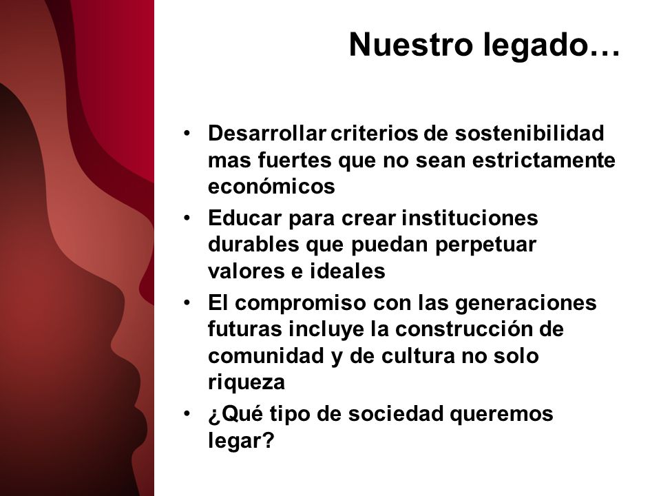 Nuestro legado… Desarrollar criterios de sostenibilidad mas fuertes que no sean estrictamente económicos.