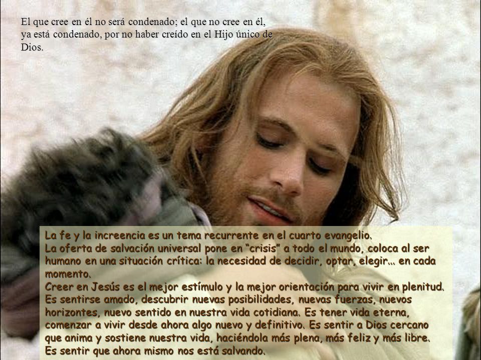 El que cree en él no será condenado; el que no cree en él, ya está condenado, por no haber creído en el Hijo único de Dios.