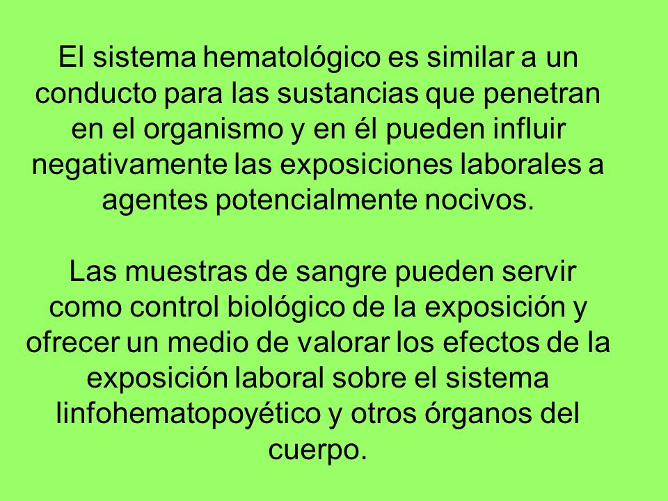 El sistema hematológico es similar a un conducto para las sustancias que penetran en el organismo y en él pueden influir negativamente las exposiciones laborales a agentes potencialmente nocivos.
