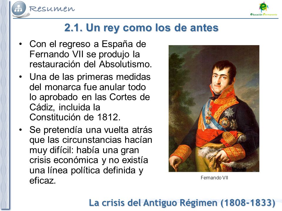 2.1. Un rey como los de antes Con el regreso a España de Fernando VII se produjo la restauración del Absolutismo.