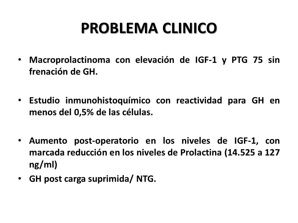 PROBLEMA CLINICO Macroprolactinoma con elevación de IGF-1 y PTG 75 sin frenación de GH.
