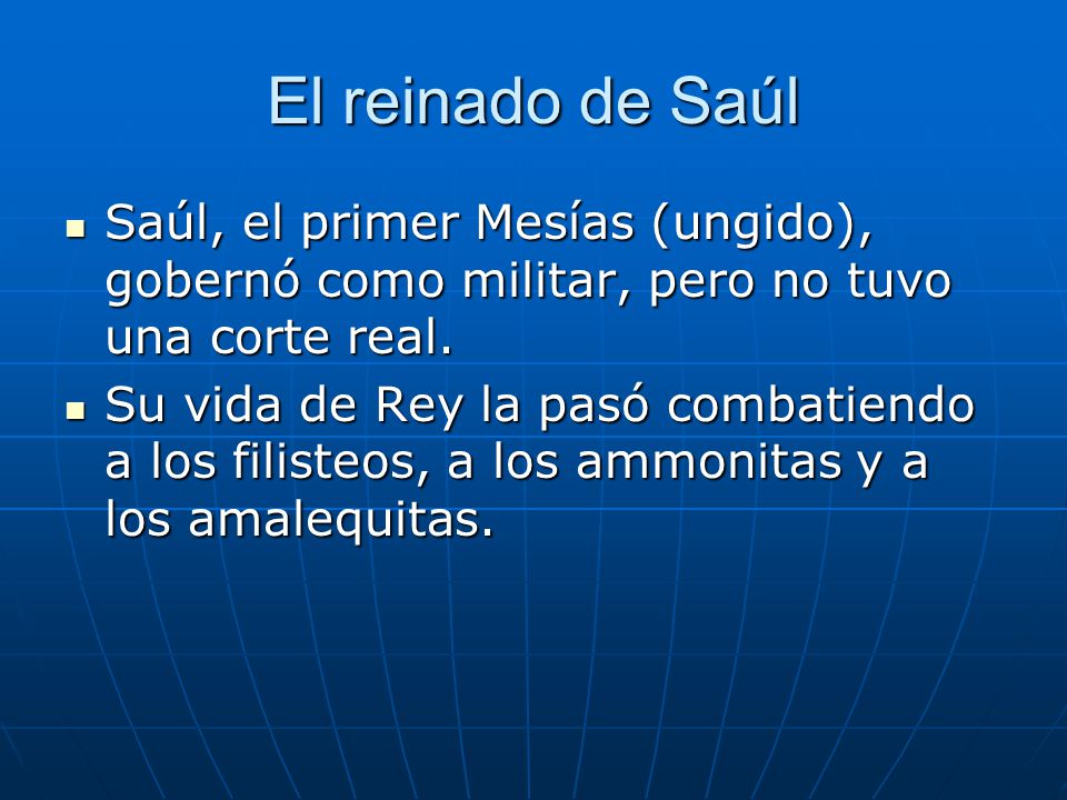 El reinado de Saúl Saúl, el primer Mesías (ungido), gobernó como militar, pero no tuvo una corte real.