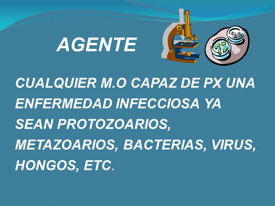 AGENTE CUALQUIER M.O CAPAZ DE PX UNA ENFERMEDAD INFECCIOSA YA SEAN PROTOZOARIOS, METAZOARIOS, BACTERIAS, VIRUS, HONGOS, ETC.