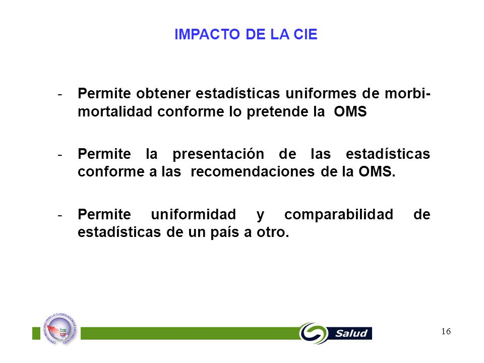 IMPACTO DE LA CIE Permite obtener estadísticas uniformes de morbi-mortalidad conforme lo pretende la OMS.