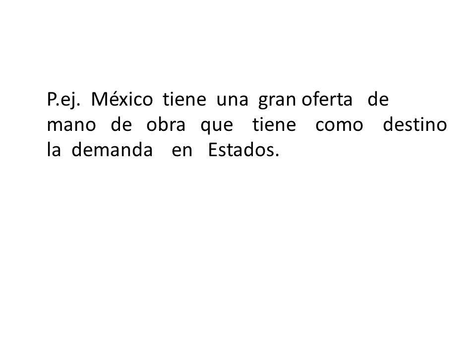 P.ej. México tiene una gran oferta de mano de obra que tiene como destino la demanda en Estados.