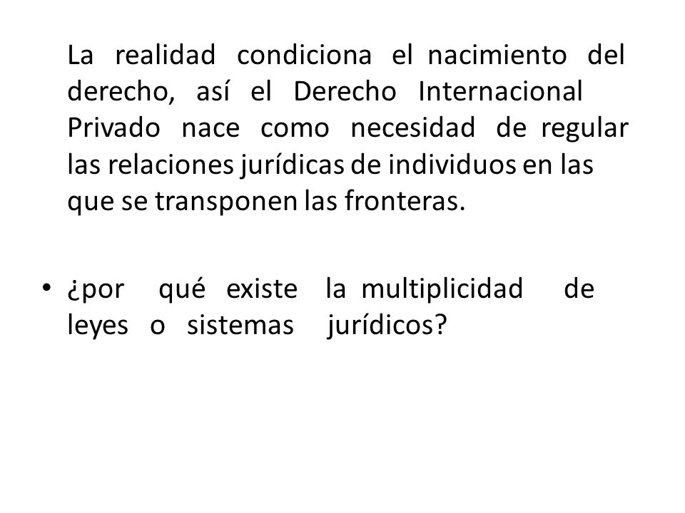 La realidad condiciona el nacimiento del derecho, así el Derecho Internacional Privado nace como necesidad de regular las relaciones jurídicas de individuos en las que se transponen las fronteras.