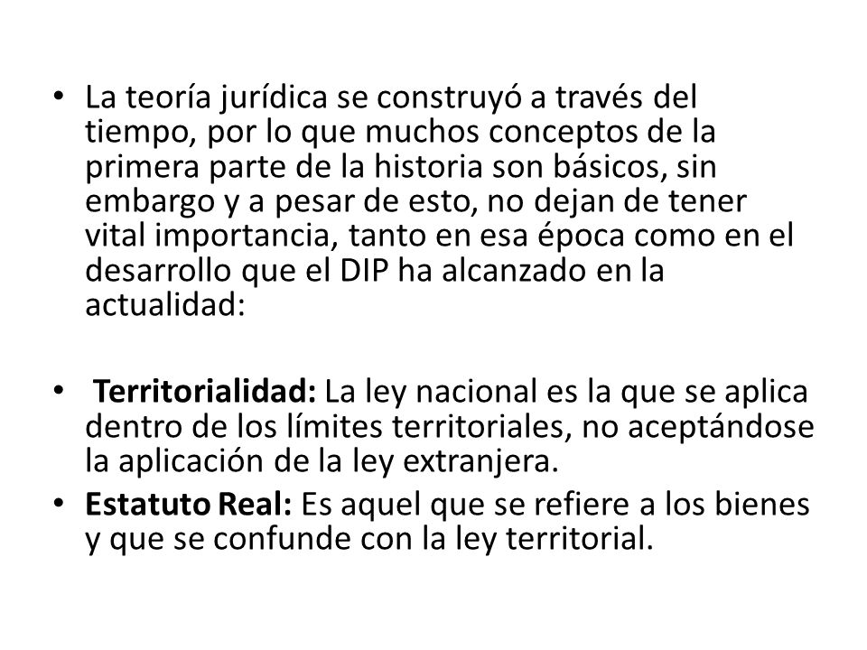 La teoría jurídica se construyó a través del tiempo, por lo que muchos conceptos de la primera parte de la historia son básicos, sin embargo y a pesar de esto, no dejan de tener vital importancia, tanto en esa época como en el desarrollo que el DIP ha alcanzado en la actualidad: