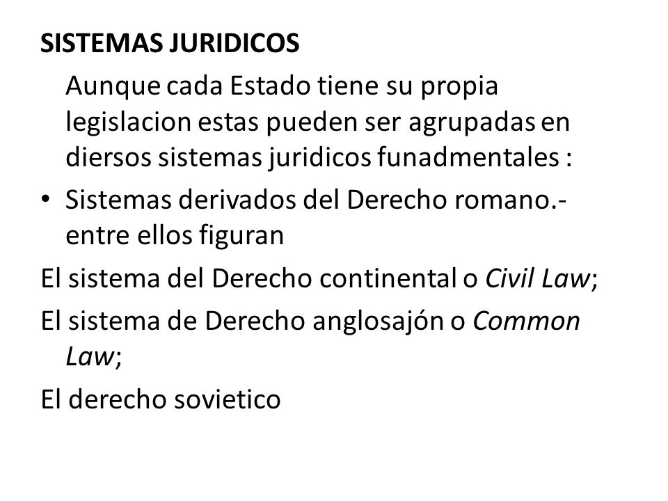 SISTEMAS JURIDICOS Aunque cada Estado tiene su propia legislacion estas pueden ser agrupadas en diersos sistemas juridicos funadmentales :