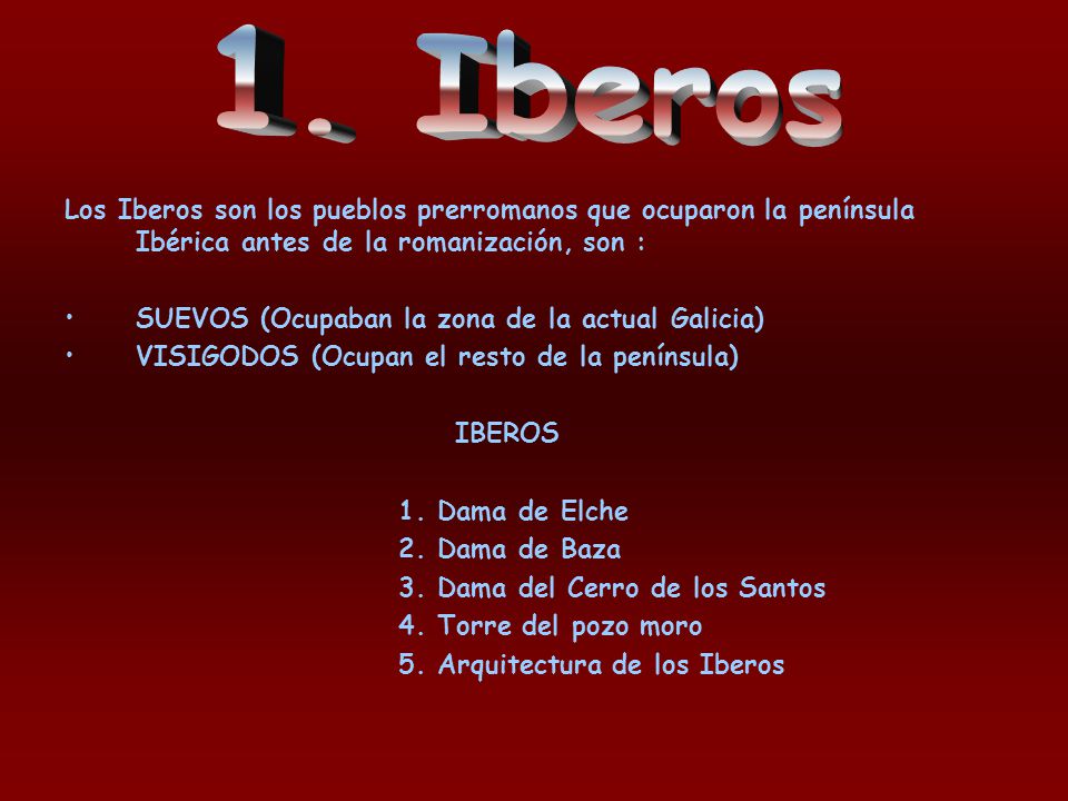 1. Iberos Los Iberos son los pueblos prerromanos que ocuparon la península Ibérica antes de la romanización, son :