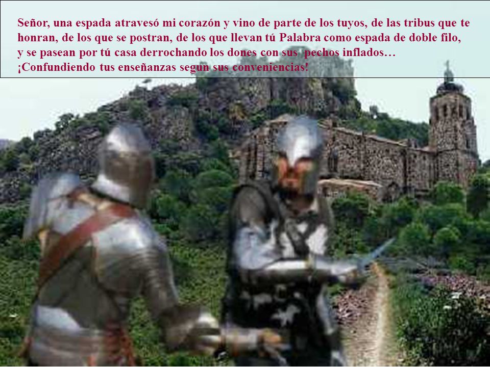 Señor, una espada atravesó mi corazón y vino de parte de los tuyos, de las tribus que te honran, de los que se postran, de los que llevan tú Palabra como espada de doble filo,