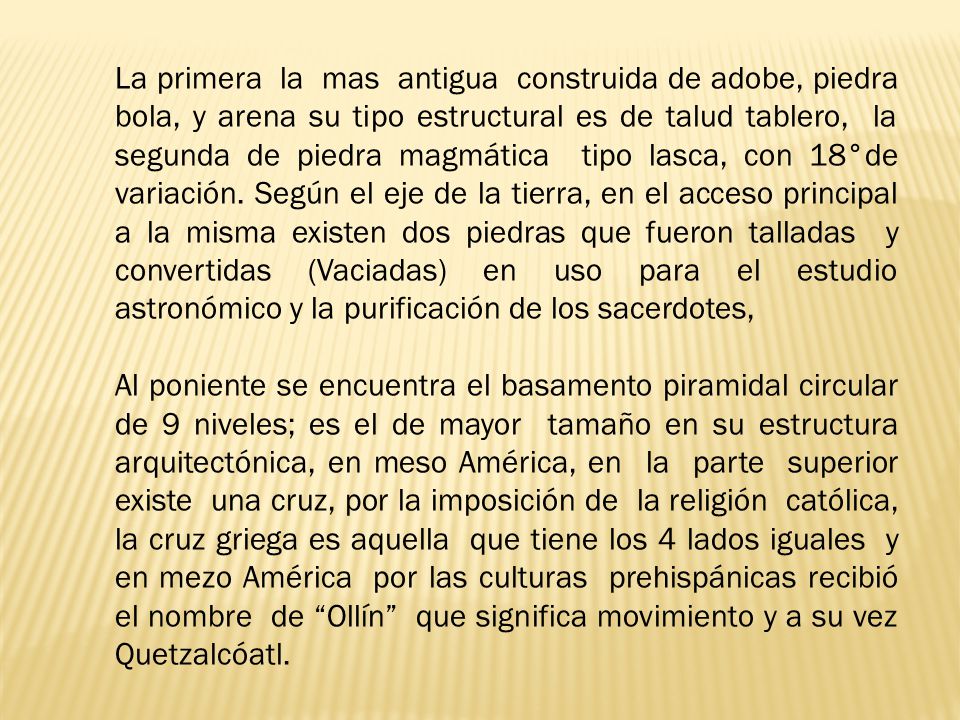 La primera la mas antigua construida de adobe, piedra bola, y arena su tipo estructural es de talud tablero, la segunda de piedra magmática tipo lasca, con 18°de variación. Según el eje de la tierra, en el acceso principal a la misma existen dos piedras que fueron talladas y convertidas (Vaciadas) en uso para el estudio astronómico y la purificación de los sacerdotes,
