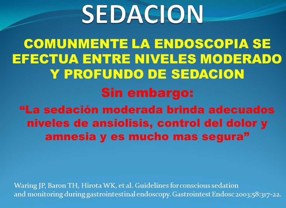 SEDACION COMUNMENTE LA ENDOSCOPIA SE EFECTUA ENTRE NIVELES MODERADO Y PROFUNDO DE SEDACION. Sin embargo: