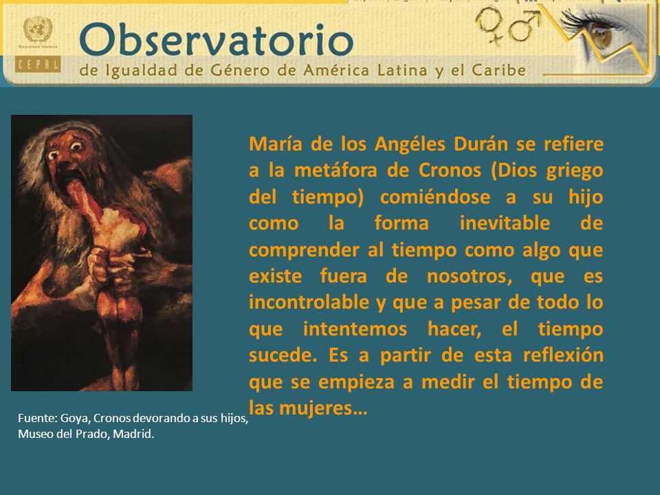 María de los Angéles Durán se refiere a la metáfora de Cronos (Dios griego del tiempo) comiéndose a su hijo como la forma inevitable de comprender al tiempo como algo que existe fuera de nosotros, que es incontrolable y que a pesar de todo lo que intentemos hacer, el tiempo sucede. Es a partir de esta reflexión que se empieza a medir el tiempo de las mujeres…
