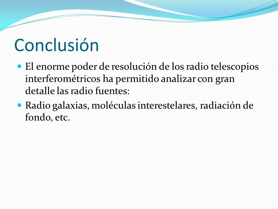 Conclusión El enorme poder de resolución de los radio telescopios interferométricos ha permitido analizar con gran detalle las radio fuentes: