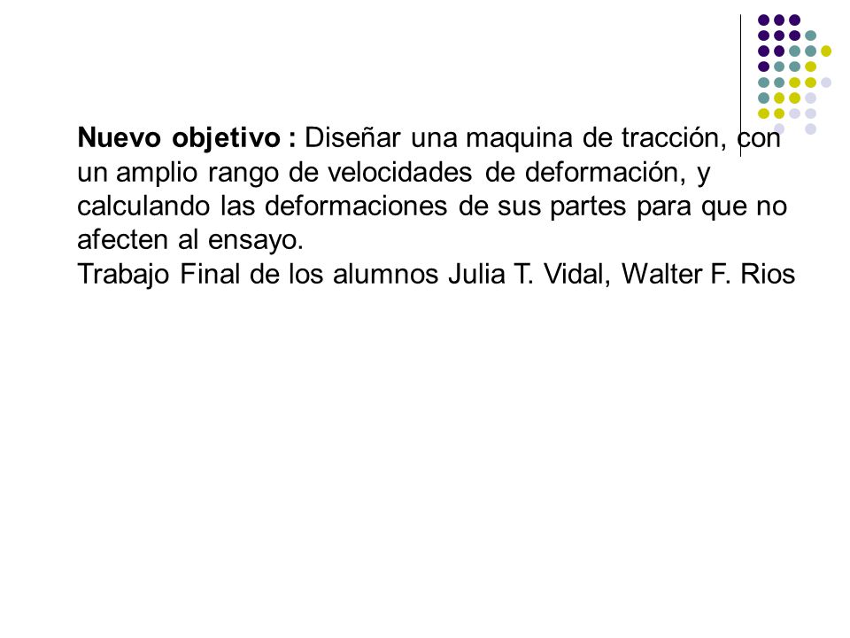 Nuevo objetivo : Diseñar una maquina de tracción, con un amplio rango de velocidades de deformación, y calculando las deformaciones de sus partes para que no afecten al ensayo.