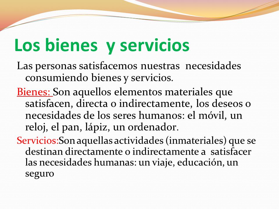 Los bienes y servicios Las personas satisfacemos nuestras necesidades consumiendo bienes y servicios.