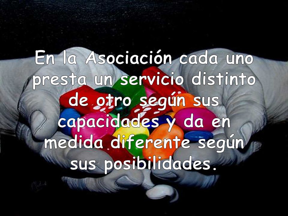 En la Asociación cada uno presta un servicio distinto de otro según sus capacidades y da en medida diferente según sus posibilidades.